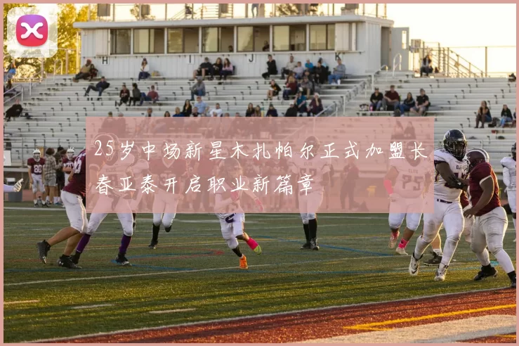 25岁中场新星木扎帕尔正式加盟长春亚泰开启职业新篇章