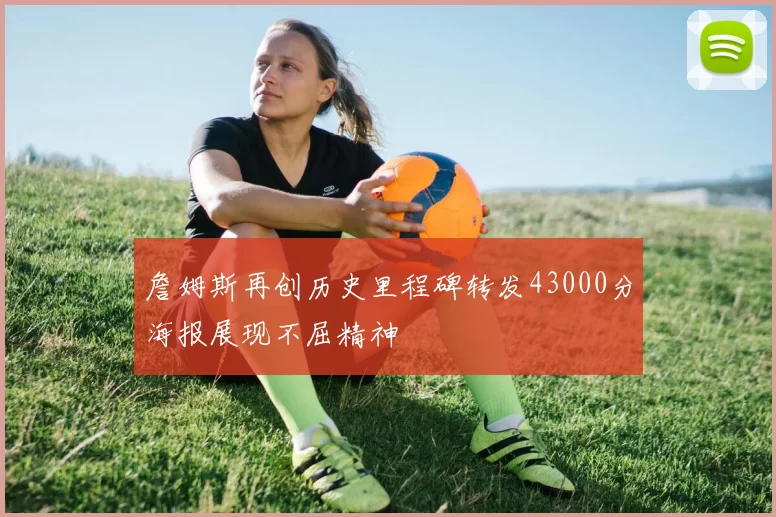 詹姆斯再创历史里程碑转发43000分海报展现不屈精神