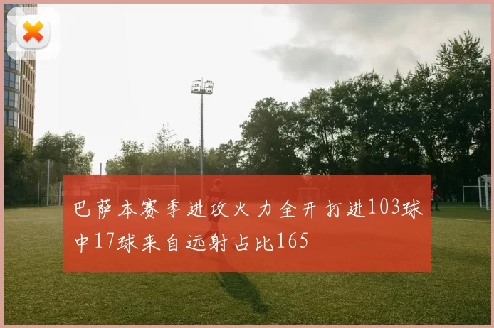 巴萨本赛季进攻火力全开打进103球中17球来自远射占比165