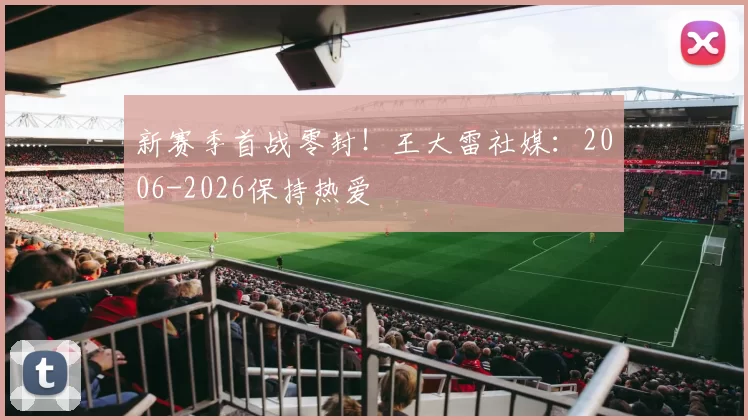 新赛季首战零封！王大雷社媒：2006-2026保持热爱