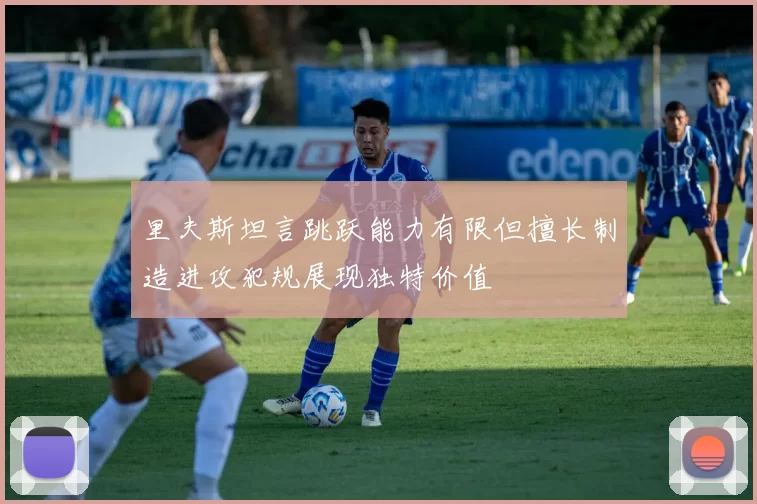 里夫斯坦言跳跃能力有限但擅长制造进攻犯规展现独特价值