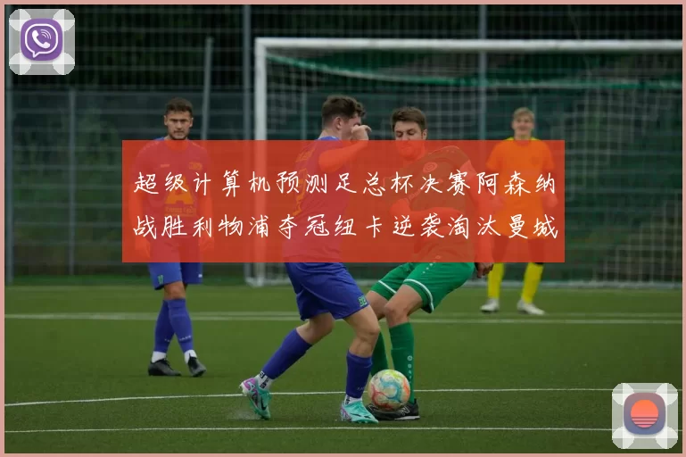超级计算机预测足总杯决赛阿森纳战胜利物浦夺冠纽卡逆袭淘汰曼城