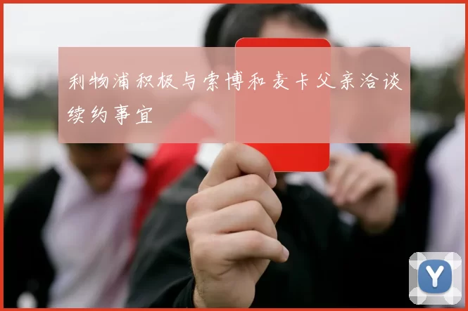 利物浦积极与索博和麦卡父亲洽谈续约事宜