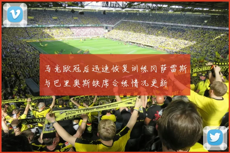 马竞欧冠后迅速恢复训练冈萨雷斯与巴里奥斯缺席合练情况更新